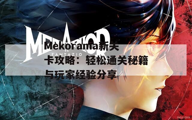 Mekorama新关卡攻略：轻松通关秘籍与玩家经验分享