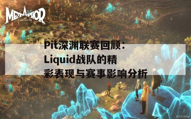 Pit深渊联赛回顾：Liquid战队的精彩表现与赛事影响分析