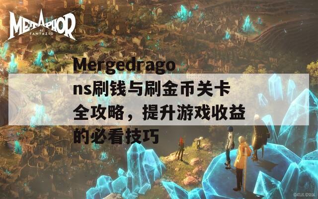 Mergedragons刷钱与刷金币关卡全攻略，提升游戏收益的必看技巧