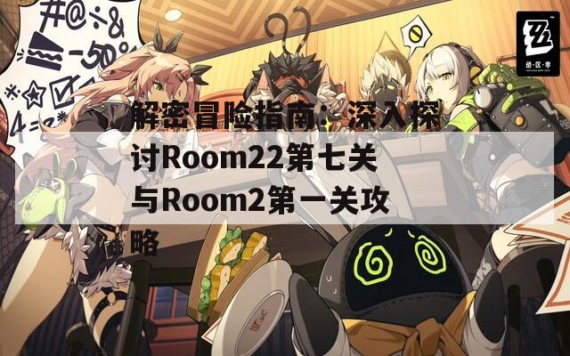 解密冒险指南：深入探讨Room22第七关与Room2第一关攻略