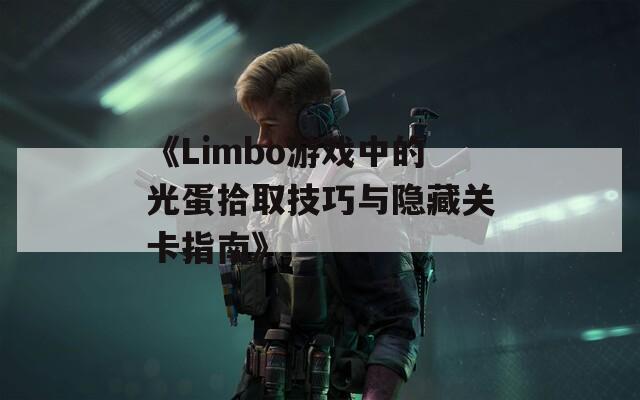 《Limbo游戏中的光蛋拾取技巧与隐藏关卡指南》