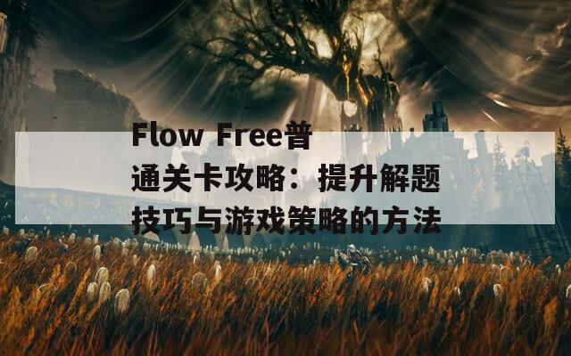 Flow Free普通关卡攻略：提升解题技巧与游戏策略的方法