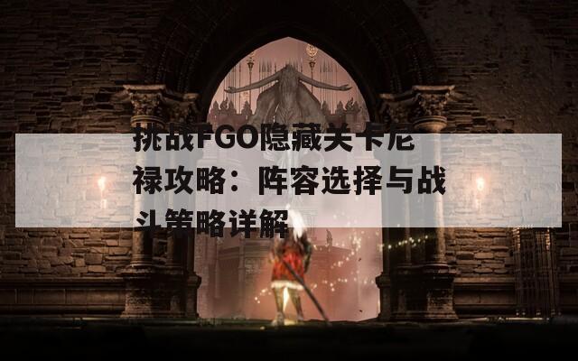 挑战FGO隐藏关卡尼禄攻略：阵容选择与战斗策略详解