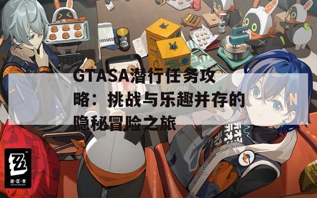 GTASA潜行任务攻略：挑战与乐趣并存的隐秘冒险之旅