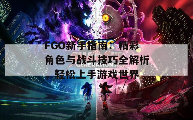 FGO新手指南：精彩角色与战斗技巧全解析，轻松上手游戏世界