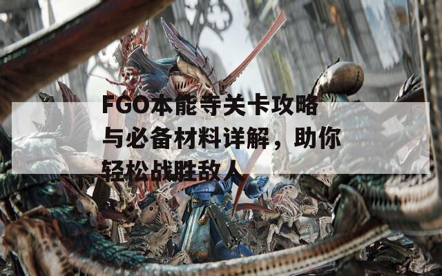 FGO本能寺关卡攻略与必备材料详解，助你轻松战胜敌人