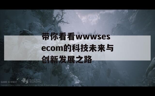 带你看看wwwsesecom的科技未来与创新发展之路