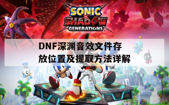 DNF深渊音效文件存放位置及提取方法详解