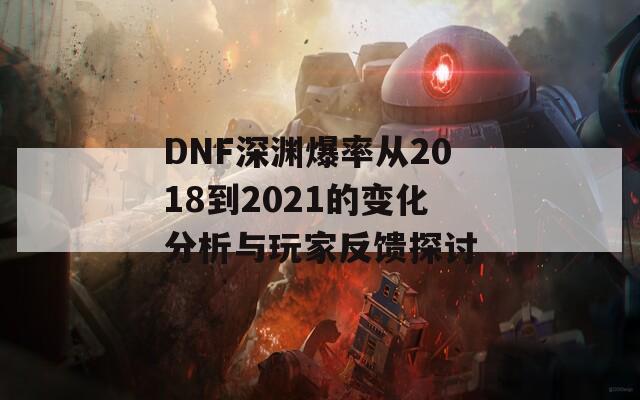 DNF深渊爆率从2018到2021的变化分析与玩家反馈探讨