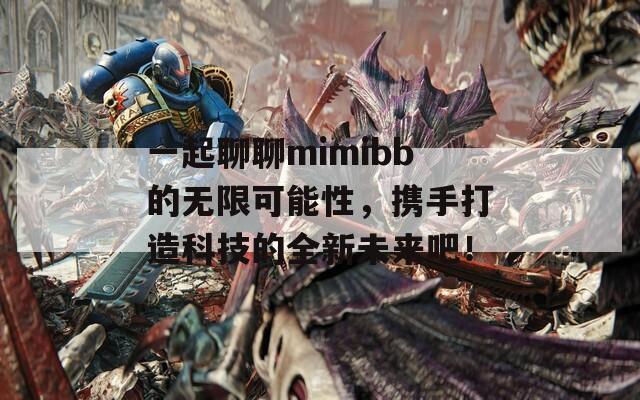 一起聊聊mimibb的无限可能性，携手打造科技的全新未来吧！