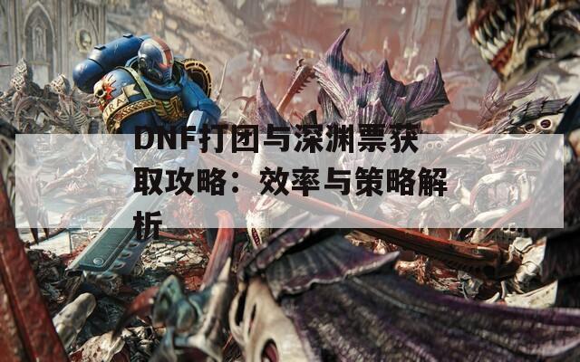 DNF打团与深渊票获取攻略：效率与策略解析