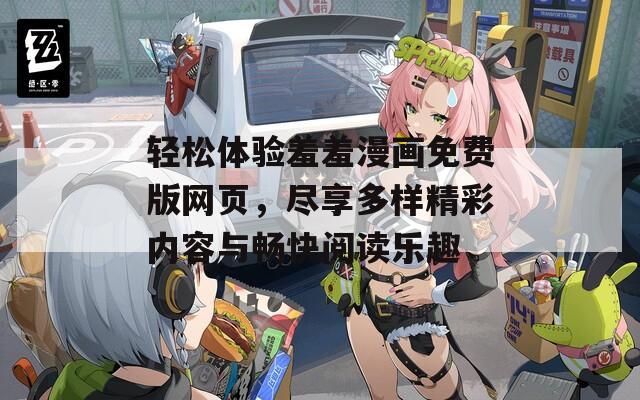 轻松体验羞羞漫画免费版网页，尽享多样精彩内容与畅快阅读乐趣