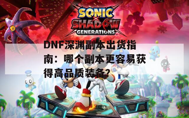 DNF深渊副本出货指南：哪个副本更容易获得高品质装备？