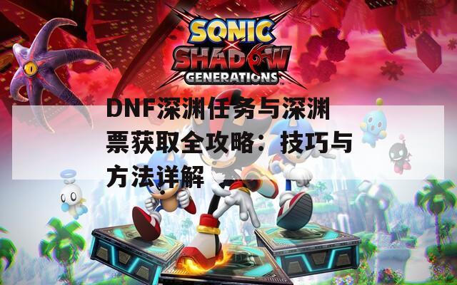 DNF深渊任务与深渊票获取全攻略：技巧与方法详解