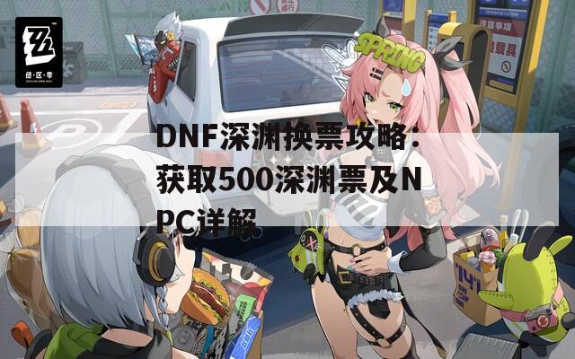 DNF深渊换票攻略：获取500深渊票及NPC详解