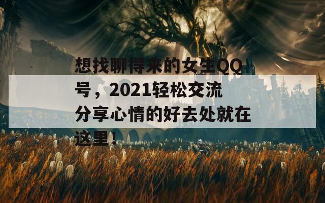 想找聊得来的女生QQ号，2021轻松交流分享心情的好去处就在这里！