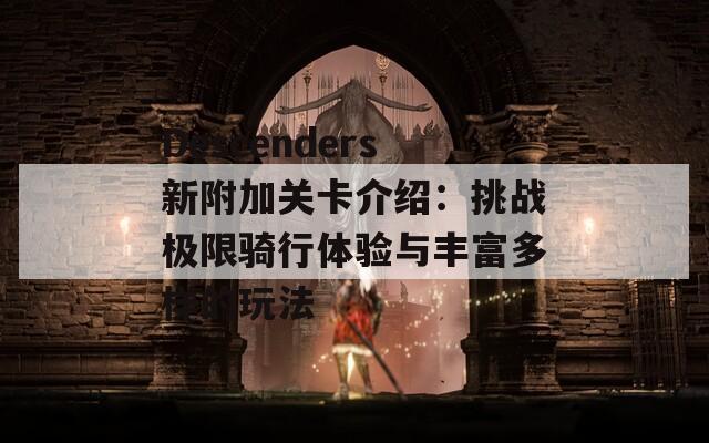 Descenders新附加关卡介绍：挑战极限骑行体验与丰富多样的玩法