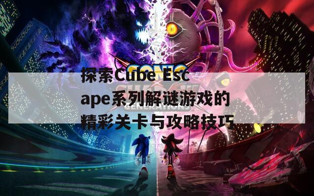 探索Cube Escape系列解谜游戏的精彩关卡与攻略技巧