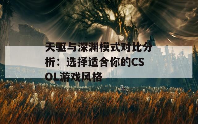 天驱与深渊模式对比分析：选择适合你的CSOL游戏风格