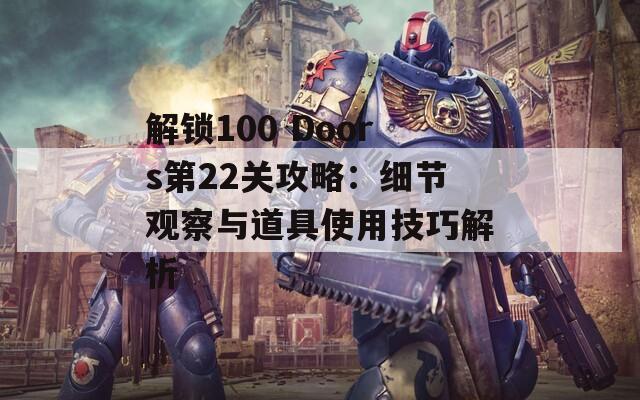 解锁100 Doors第22关攻略：细节观察与道具使用技巧解析