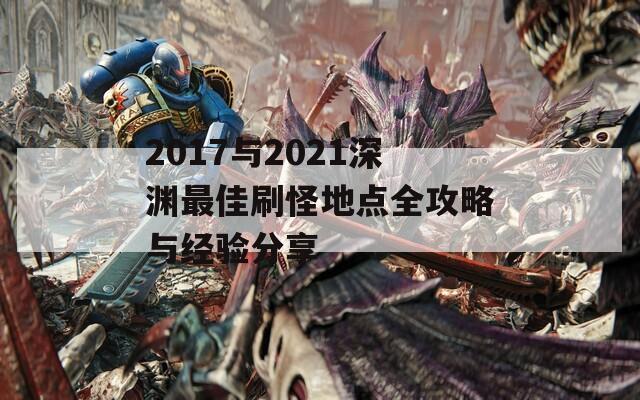 2017与2021深渊最佳刷怪地点全攻略与经验分享