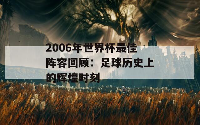 2006年世界杯最佳阵容回顾：足球历史上的辉煌时刻