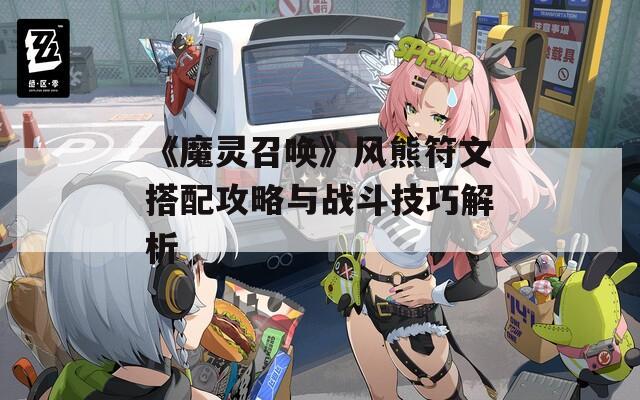 《魔灵召唤》风熊符文搭配攻略与战斗技巧解析