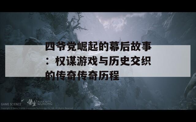 四爷党崛起的幕后故事：权谋游戏与历史交织的传奇传奇历程