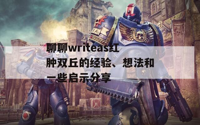 聊聊writeas红肿双丘的经验、想法和一些启示分享