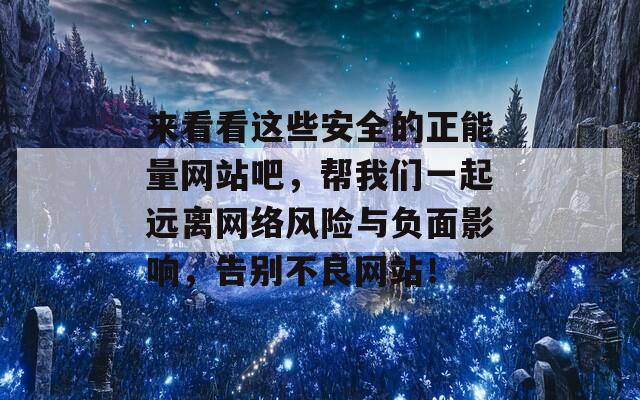 来看看这些安全的正能量网站吧，帮我们一起远离网络风险与负面影响，告别不良网站！