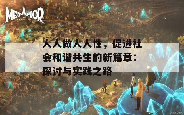 人人做人人性，促进社会和谐共生的新篇章：探讨与实践之路