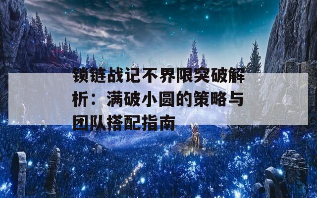 锁链战记不界限突破解析：满破小圆的策略与团队搭配指南