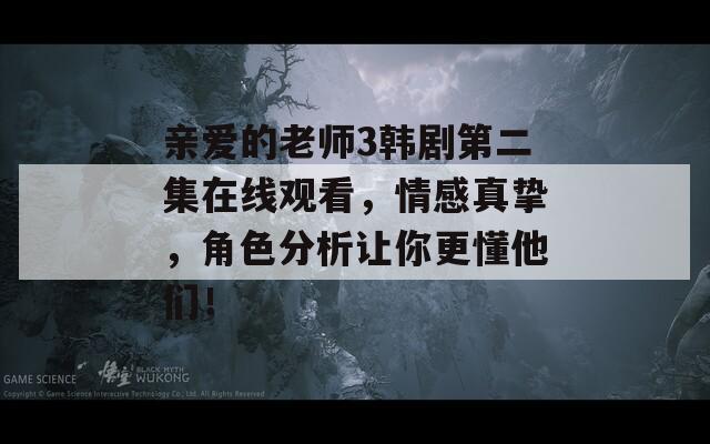 亲爱的老师3韩剧第二集在线观看，情感真挚，角色分析让你更懂他们！