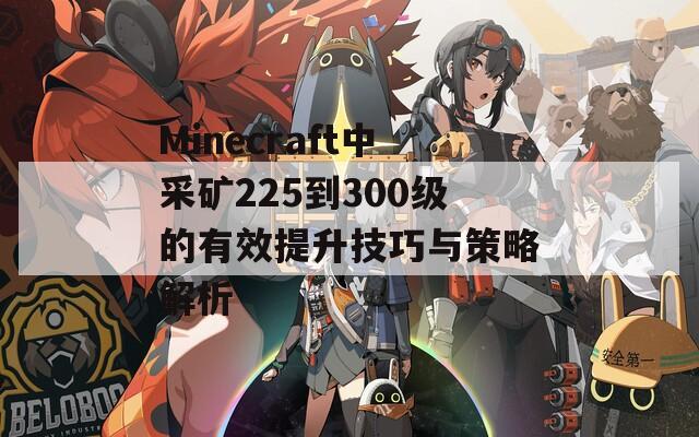 Minecraft中采矿225到300级的有效提升技巧与策略解析