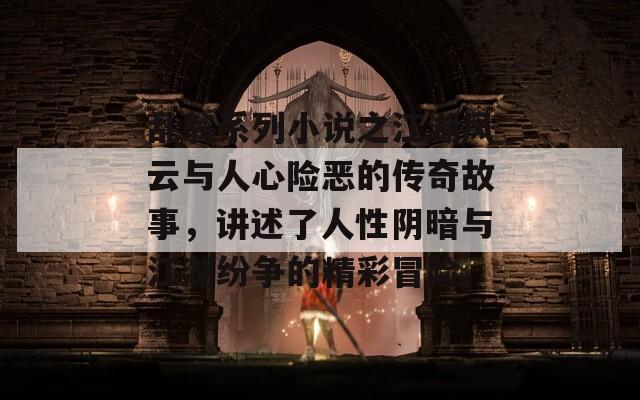 乱翁系列小说之江湖风云与人心险恶的传奇故事，讲述了人性阴暗与江湖纷争的精彩冒险。