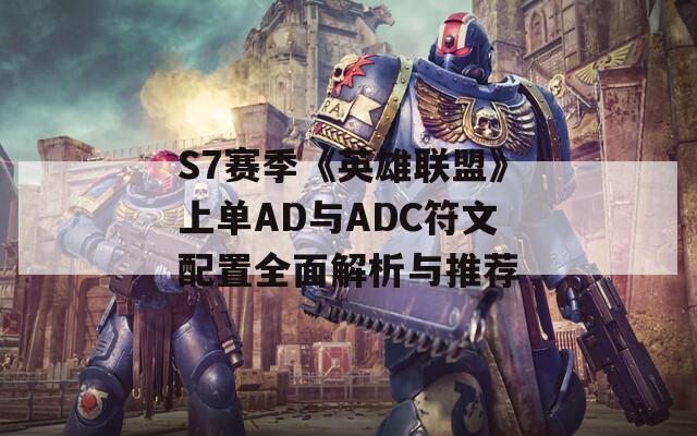 S7赛季《英雄联盟》上单AD与ADC符文配置全面解析与推荐