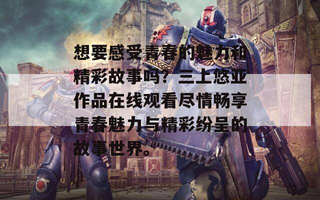 想要感受青春的魅力和精彩故事吗？三上悠亚作品在线观看尽情畅享青春魅力与精彩纷呈的故事世界。