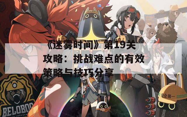 《迷雾时间》第19关攻略：挑战难点的有效策略与技巧分享