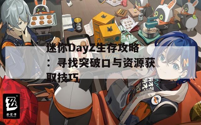 迷你DayZ生存攻略：寻找突破口与资源获取技巧