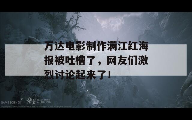 万达电影制作满江红海报被吐槽了，网友们激烈讨论起来了！