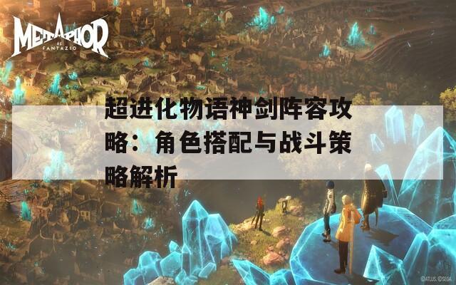 超进化物语神剑阵容攻略：角色搭配与战斗策略解析