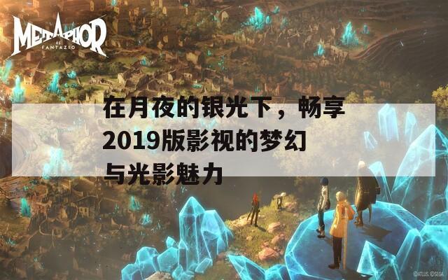 在月夜的银光下，畅享2019版影视的梦幻与光影魅力