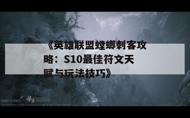 《英雄联盟螳螂刺客攻略：S10最佳符文天赋与玩法技巧》