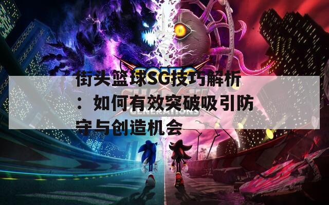 街头篮球SG技巧解析：如何有效突破吸引防守与创造机会