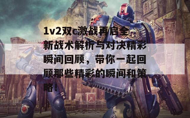 1v2双c激战再启全新战术解析与对决精彩瞬间回顾，带你一起回顾那些精彩的瞬间和策略！