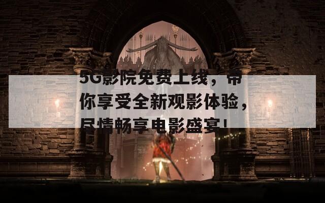 5G影院免费上线，带你享受全新观影体验，尽情畅享电影盛宴！