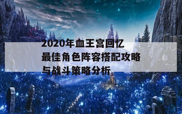 2020年血王宫回忆最佳角色阵容搭配攻略与战斗策略分析