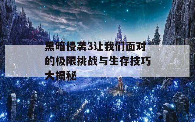 黑暗侵袭3让我们面对的极限挑战与生存技巧大揭秘