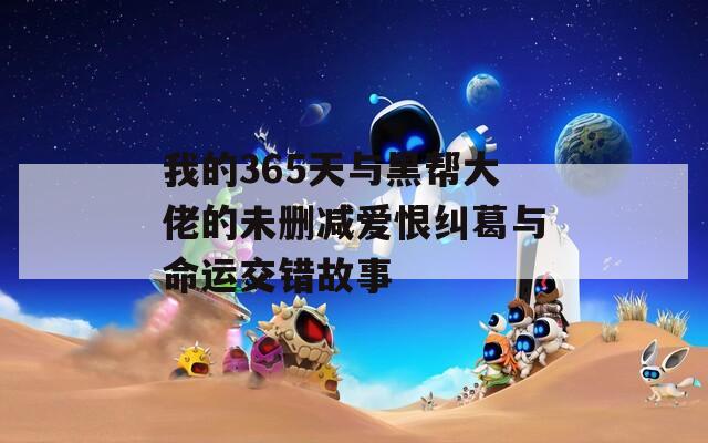 我的365天与黑帮大佬的未删减爱恨纠葛与命运交错故事