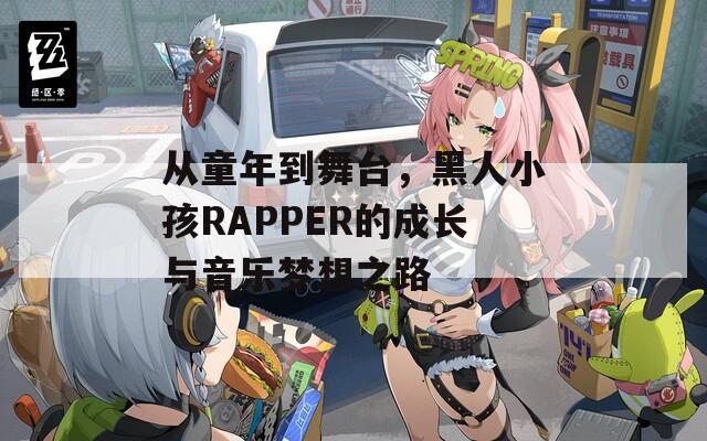 从童年到舞台，黑人小孩RAPPER的成长与音乐梦想之路